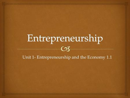 Unit 1- Entrepreneurship and the Economy 1.1.   The process of getting into and operating one’s own business. Entrepreneurship.