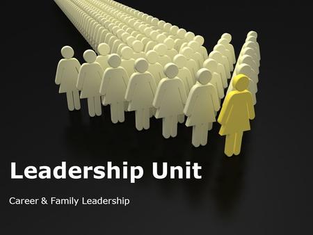 Leadership Unit Career & Family Leadership. Leadership = Relationships Past= leadership revolved around 1 person and their actions. Today= leadership.