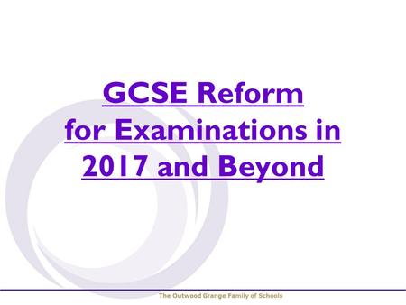 GCSE Reform for Examinations in 2017 and Beyond. GCSE Reform Reformed GCSEs will be introduced gradually over the next three years. more demanding controlled.