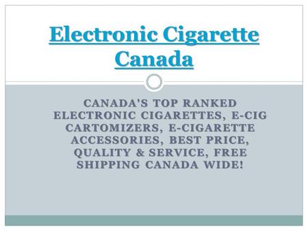 CANADA'S TOP RANKED ELECTRONIC CIGARETTES, E-CIG CARTOMIZERS, E-CIGARETTE ACCESSORIES, BEST PRICE, QUALITY & SERVICE, FREE SHIPPING CANADA WIDE! Electronic.