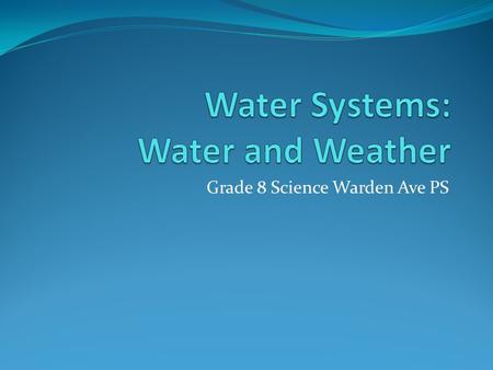 Grade 8 Science Warden Ave PS. Learning Goals By the end of this presentation we will be able to: Describe various effects water has on weather patterns.