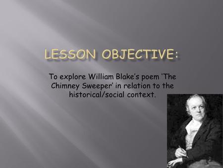 To explore William Blake’s poem ‘The Chimney Sweeper’ in relation to the historical/social context.