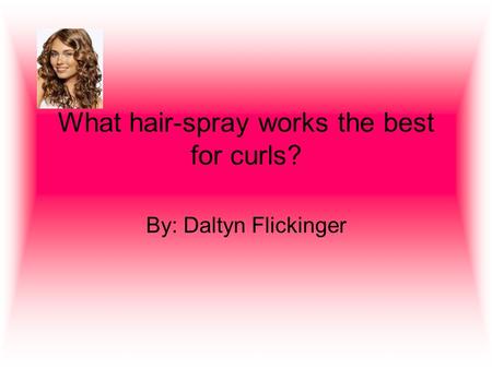 What hair-spray works the best for curls? By: Daltyn Flickinger.