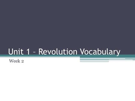 Unit 1 – Revolution Vocabulary Week 2. Objective Today students will identify, state, and use vocabulary needed to gather meaning from this unit.
