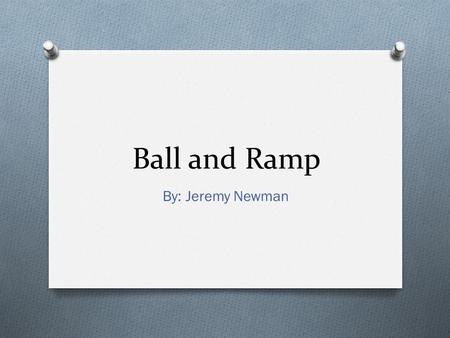 Ball and Ramp By: Jeremy Newman. Hypothesis O I predict as the drop height increases the distance between bounce 1 and 2 will grow.
