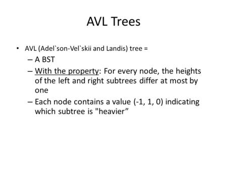 AVL Trees AVL (Adel`son-Vel`skii and Landis) tree = – A BST – With the property: For every node, the heights of the left and right subtrees differ at most.