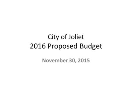 City of Joliet 2016 Proposed Budget November 30, 2015.