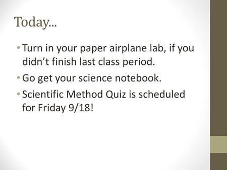 Today... Turn in your paper airplane lab, if you didn’t finish last class period. Go get your science notebook. Scientific Method Quiz is scheduled for.