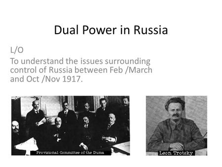 Dual Power in Russia L/O To understand the issues surrounding control of Russia between Feb /March and Oct /Nov 1917.