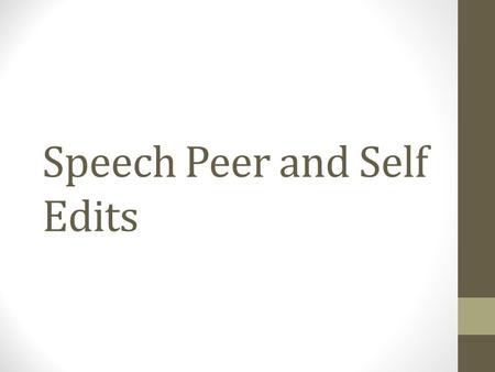 Speech Peer and Self Edits. Overview By this point you should have a printed version of your second draft. The content of your speech should be solid.