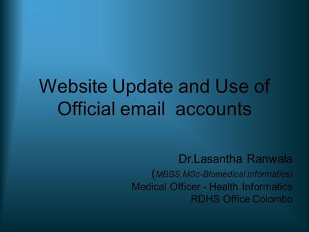 Website Update and Use of Official email accounts Dr.Lasantha Ranwala ( MBBS,MSc-Biomedical Informatics) Medical Officer - Health Informatics RDHS Office.