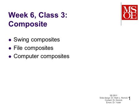 Week 6, Class 3: Composite Swing composites File composites Computer composites SE-2811 Slide design: Dr. Mark L. Hornick Content: Dr. Hornick Errors: