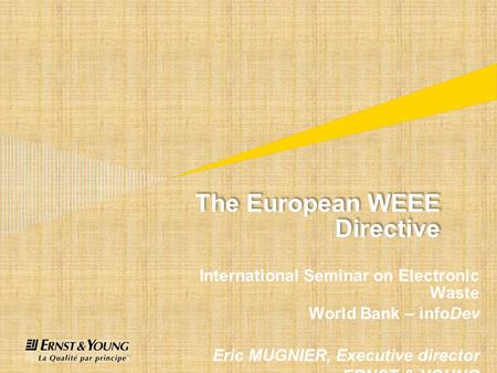 The European WEEE Directive International Seminar on Electronic Waste World Bank – infoDev Eric MUGNIER, Executive director ERNST & YOUNG.