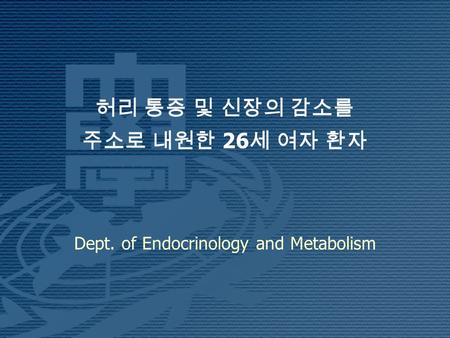 허리 통증 및 신장의 감소를 주소로 내원한 26 세 여자 환자 Dept. of Endocrinology and Metabolism.