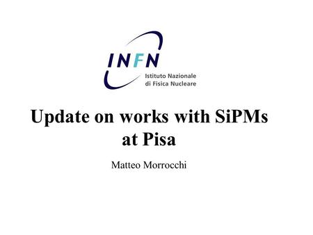 Update on works with SiPMs at Pisa Matteo Morrocchi.