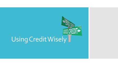 Using Credit Wisely. Credit  Credit is a sum of money a person can use before having to reimburse the credit lender.  It allows a person to receive.