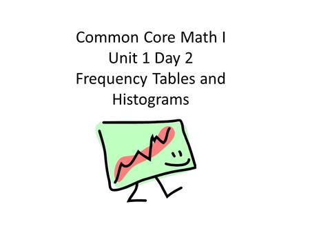 Common Core Math I Unit 1 Day 2 Frequency Tables and Histograms.