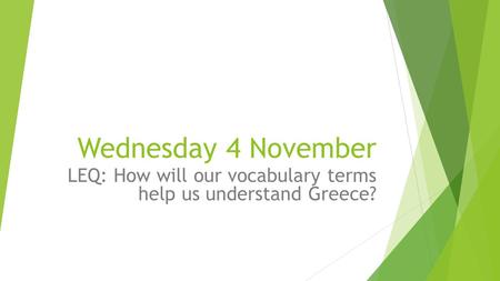 Wednesday 4 November LEQ: How will our vocabulary terms help us understand Greece?