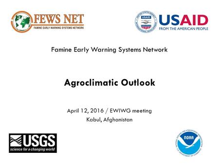 Famine Early Warning Systems Network Agroclimatic Outlook April 12, 2016 / EWIWG meeting Kabul, Afghanistan.