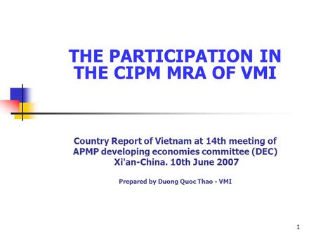 1 THE PARTICIPATION IN THE CIPM MRA OF VMI Country Report of Vietnam at 14th meeting of APMP developing economies committee (DEC) Xi'an-China. 10th June.