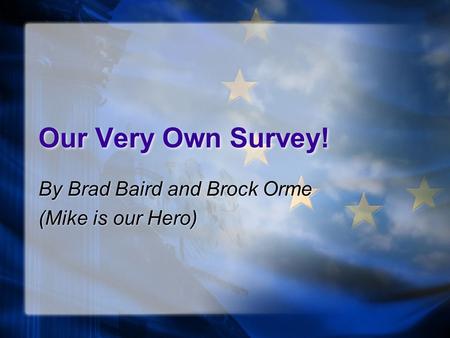 Our Very Own Survey! By Brad Baird and Brock Orme (Mike is our Hero) By Brad Baird and Brock Orme (Mike is our Hero)