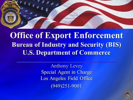 Office of Export Enforcement Bureau of Industry and Security (BIS) U.S. Department of Commerce Anthony Levey Special Agent in Charge Los Angeles Field.