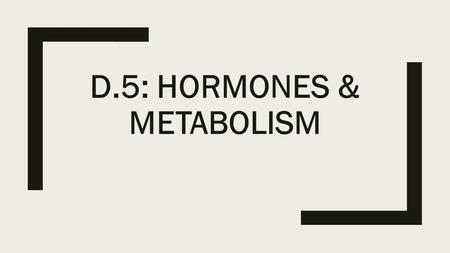 D.5: HORMONES & METABOLISM. Endocrine glands Endocrine glands secrete hormones directly into the blood stream. Hormones travel to target cells, examples.