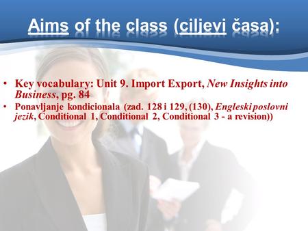Key vocabulary: Unit 9. Import Export, New Insights into Business, pg. 84 Ponavljanje kondicionala (zad. 128 i 129, (130), Engleski poslovni jezik, Conditional.