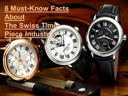 8 Must-Know Facts About The Swiss Time Piece Industry.
