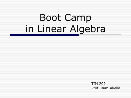 Boot Camp in Linear Algebra TIM 209 Prof. Ram Akella.