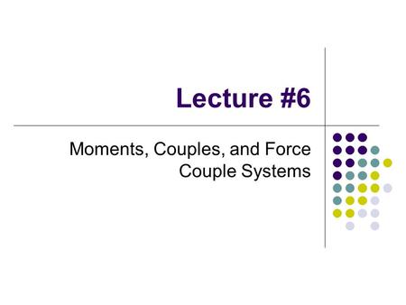 Lecture #6 Moments, Couples, and Force Couple Systems.