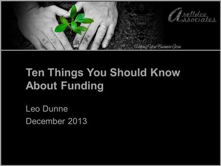 Ten Things You Should Know About Funding Leo Dunne December 2013.