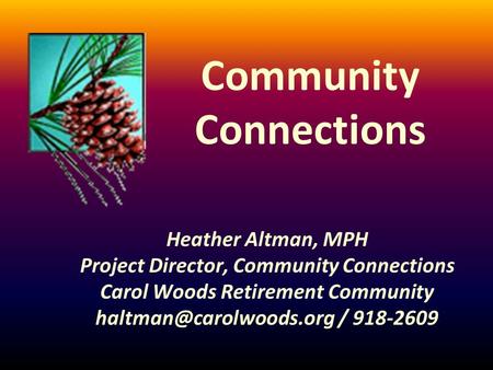 Community Connections Heather Altman, MPH Project Director, Community Connections Carol Woods Retirement Community / 918-2609.
