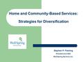 Home and Community-Based Services: Strategies for Diversification Stephen P. Fleming President and CEO WellSpring Services, Inc.