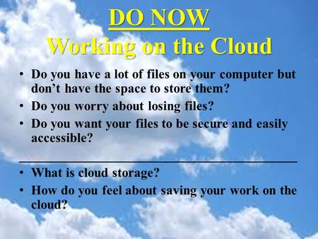 DO NOW Working on the Cloud Do you have a lot of files on your computer but don’t have the space to store them? Do you worry about losing files? Do you.
