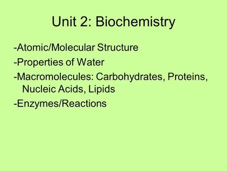 Unit 2: Biochemistry -Atomic/Molecular Structure -Properties of Water -Macromolecules: Carbohydrates, Proteins, Nucleic Acids, Lipids -Enzymes/Reactions.