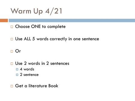 Warm Up 4/21  Choose ONE to complete  Use ALL 5 words correctly in one sentence  Or  Use 2 words in 2 sentences  4 words  2 sentence  Get a literature.