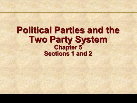 123 Go To Section: 4 5 Political Parties and the Two Party System Chapter 5 Sections 1 and 2.
