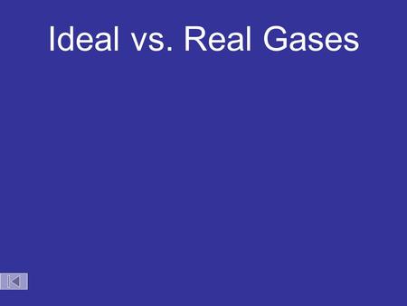 Ideal vs. Real Gases No gas is ideal. As the temperature of a gas increases and the pressure on the gas decreases the gas acts more ideally.