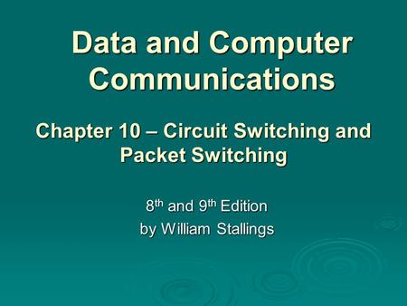 Data and Computer Communications 8 th and 9 th Edition by William Stallings Chapter 10 – Circuit Switching and Packet Switching.