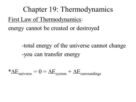 Chapter 19: Thermodynamics First Law of Thermodynamics: energy cannot be created or destroyed -total energy of the universe cannot change -you can transfer.