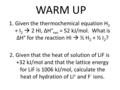 WARM UP 1.Given the thermochemical equation H 2 + I 2  2 HI, ΔH° rxn = 52 kJ/mol. What is ΔH° for the reaction HI  ½ H 2 + ½ I 2 ? 2.Given that the heat.