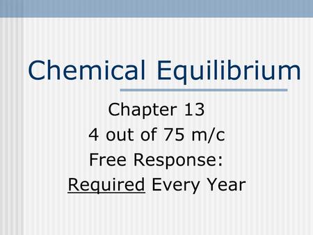 Chemical Equilibrium Chapter 13 4 out of 75 m/c Free Response: Required Every Year.
