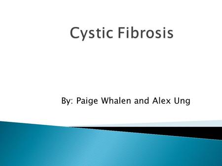 By: Paige Whalen and Alex Ung.  Mutation in the gene called cystic fibrosis transmembrane conductance regulator.  Due to loss of chromosome, located.