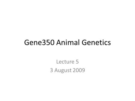 Gene350 Animal Genetics Lecture 5 3 August 2009. Last Time Study chromosomes – The normal karyotypes of animals – Chromosomal abnormalities – Chromosomal.