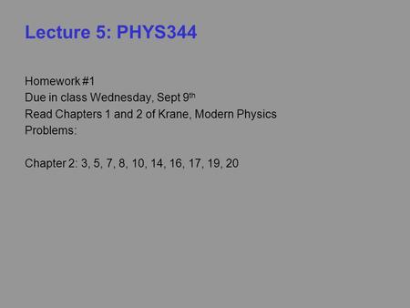 Lecture 5: PHYS344 Homework #1 Due in class Wednesday, Sept 9 th Read Chapters 1 and 2 of Krane, Modern Physics Problems: Chapter 2: 3, 5, 7, 8, 10, 14,