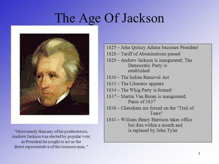 1 The Age Of Jackson 1825 – John Quincy Adams becomes President 1828 – Tariff of Abominations passed 1829 – Andrew Jackson is inaugurated; The Democratic.