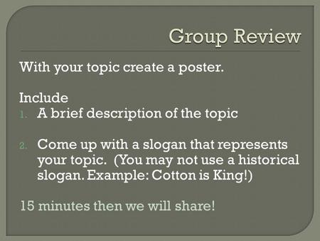 With your topic create a poster. Include 1. A brief description of the topic 2. Come up with a slogan that represents your topic. (You may not use a historical.