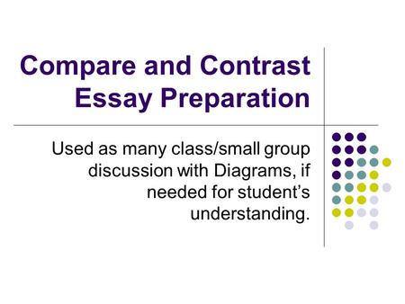Compare and Contrast Essay Preparation Used as many class/small group discussion with Diagrams, if needed for student’s understanding.