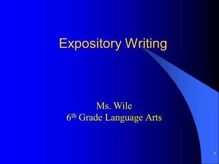 1 Expository Writing Ms. Wile 6 th Grade Language Arts.